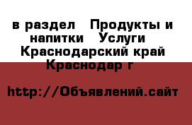  в раздел : Продукты и напитки » Услуги . Краснодарский край,Краснодар г.